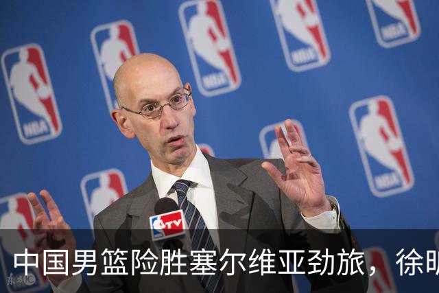 中国男篮险胜塞尔维亚劲旅，徐昕表现出色